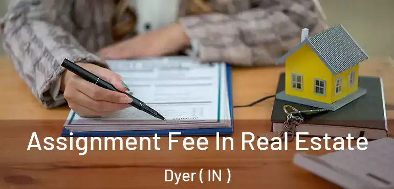  Assignment Fee In Real Estate Dyer ( IN )