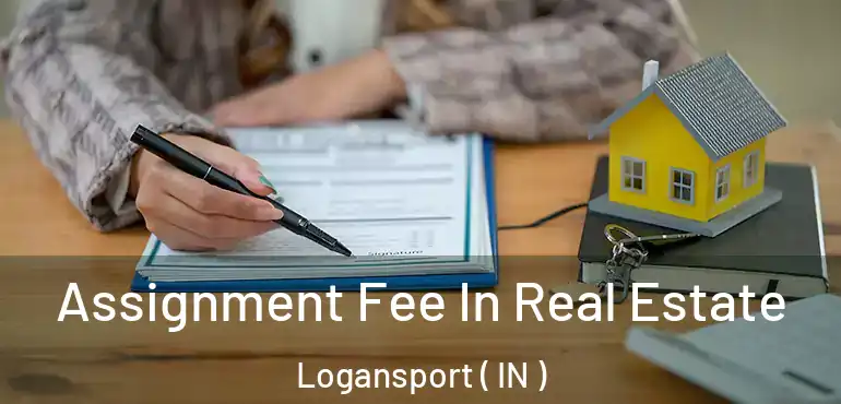  Assignment Fee In Real Estate Logansport ( IN )