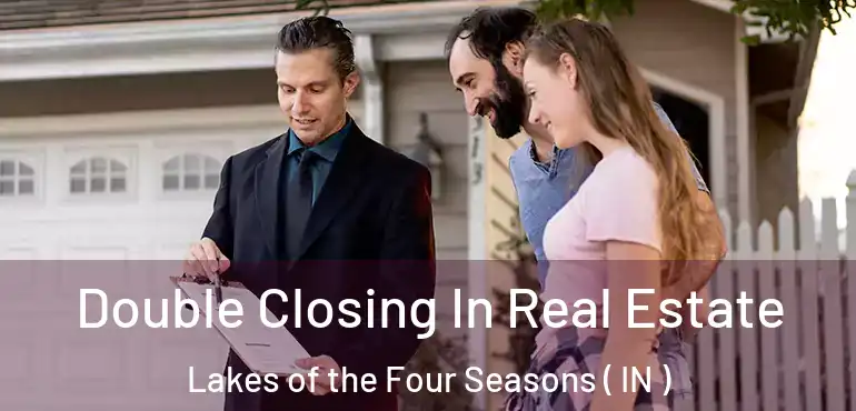  Double Closing In Real Estate Lakes of the Four Seasons ( IN )