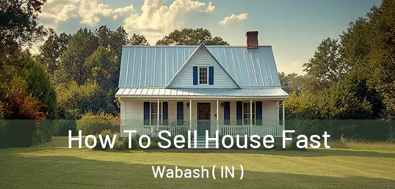  How To Sell House Fast Wabash ( IN )