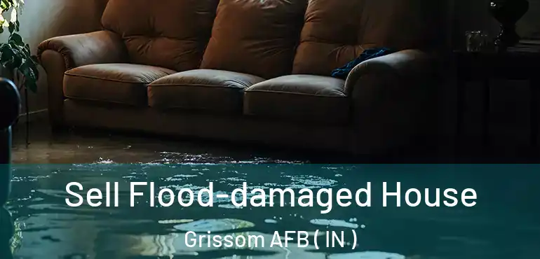  Sell Flood-damaged House Grissom AFB ( IN )