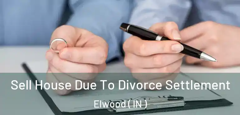  Sell House Due To Divorce Settlement Elwood ( IN )