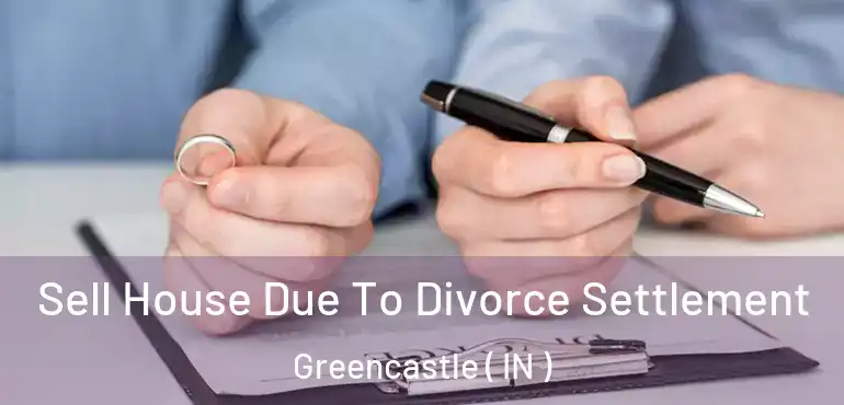  Sell House Due To Divorce Settlement Greencastle ( IN )