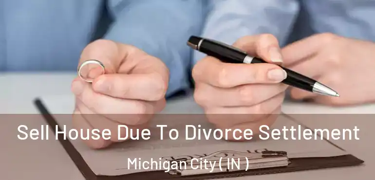 Sell House Due To Divorce Settlement Michigan City ( IN )