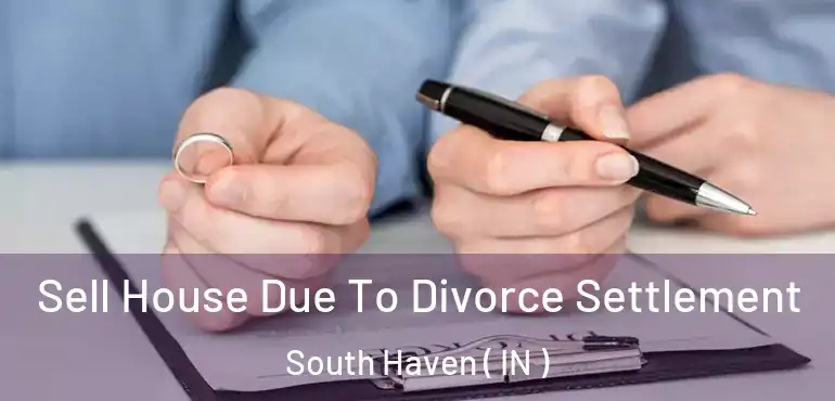  Sell House Due To Divorce Settlement South Haven ( IN )