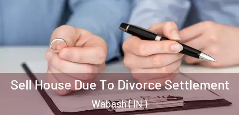  Sell House Due To Divorce Settlement Wabash ( IN )