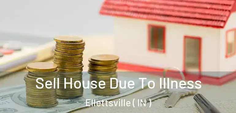  Sell House Due To Illness Ellettsville ( IN )