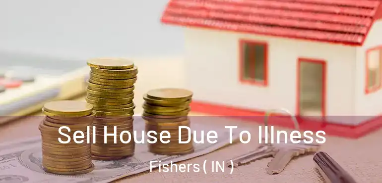  Sell House Due To Illness Fishers ( IN )