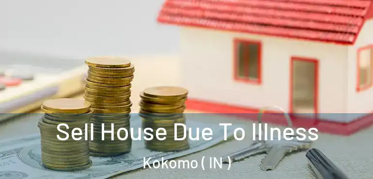  Sell House Due To Illness Kokomo ( IN )