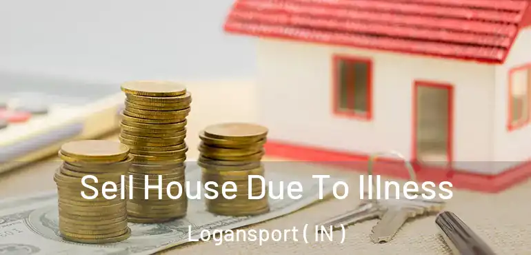  Sell House Due To Illness Logansport ( IN )