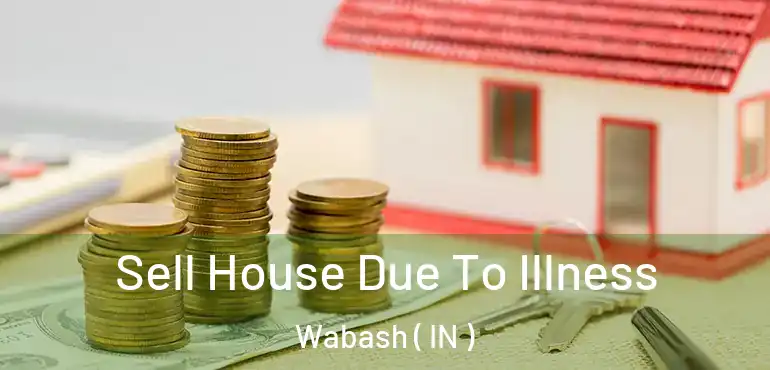  Sell House Due To Illness Wabash ( IN )