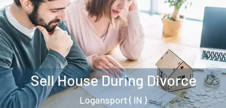 Sell House During Divorce Logansport ( IN )
