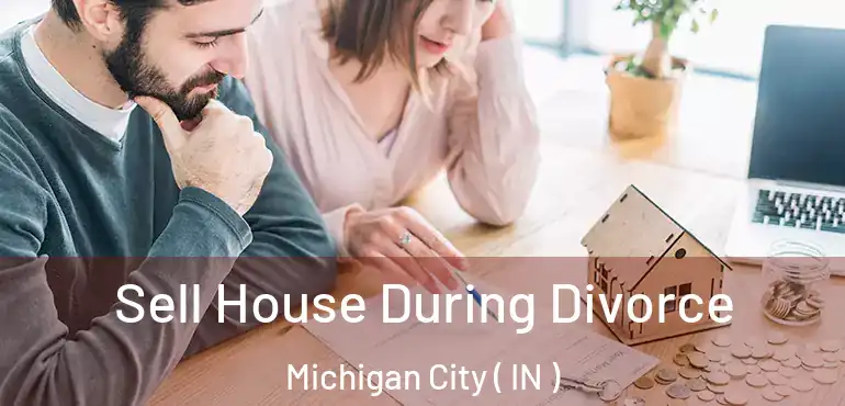  Sell House During Divorce Michigan City ( IN )