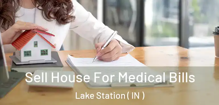  Sell House For Medical Bills Lake Station ( IN )