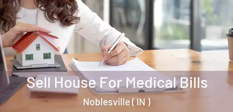  Sell House For Medical Bills Noblesville ( IN )