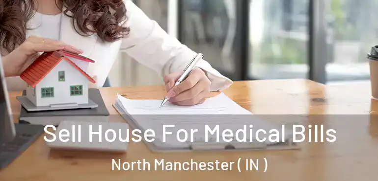  Sell House For Medical Bills North Manchester ( IN )