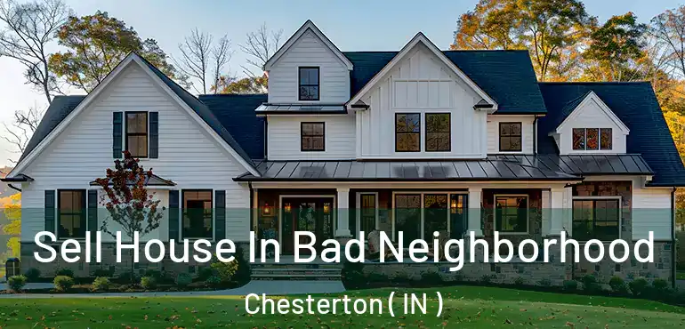  Sell House In Bad Neighborhood Chesterton ( IN )