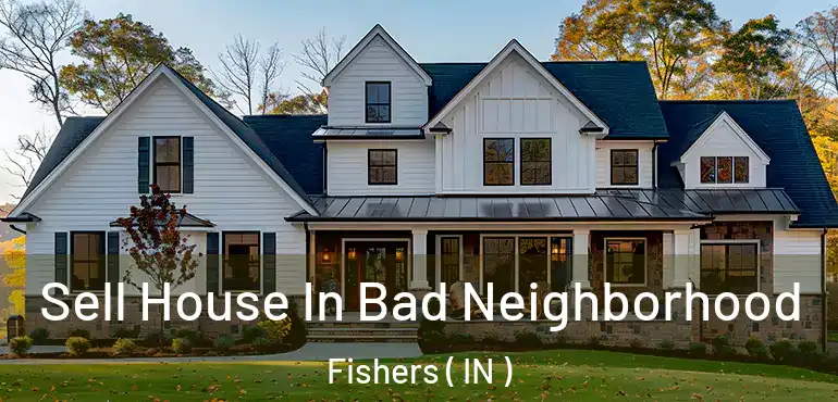  Sell House In Bad Neighborhood Fishers ( IN )