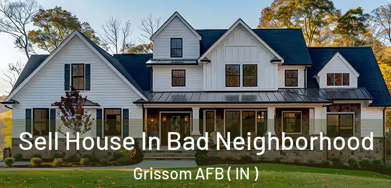  Sell House In Bad Neighborhood Grissom AFB ( IN )
