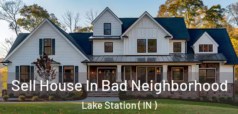  Sell House In Bad Neighborhood Lake Station ( IN )