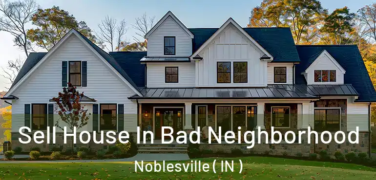  Sell House In Bad Neighborhood Noblesville ( IN )