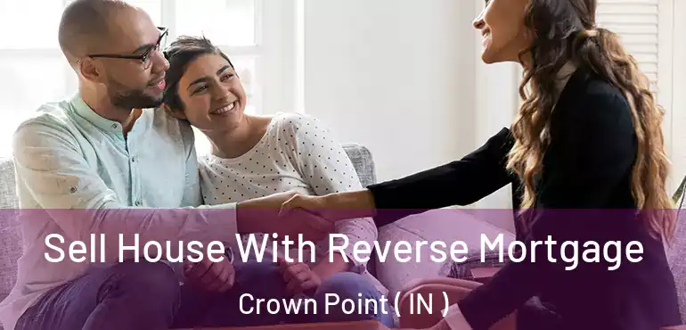  Sell House With Reverse Mortgage Crown Point ( IN )